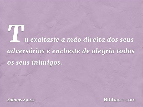 Tu exaltaste a mão direita dos seus adversários
e encheste de alegria todos os seus inimigos. -- Salmo 89:42