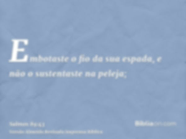 Embotaste o fio da sua espada, e não o sustentaste na peleja;