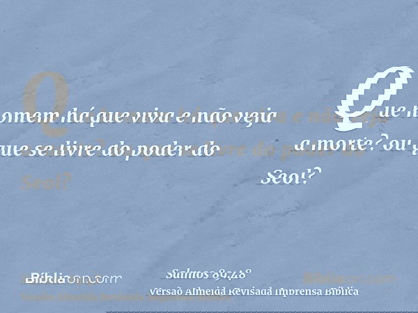 Que homem há que viva e não veja a morte? ou que se livre do poder do Seol?