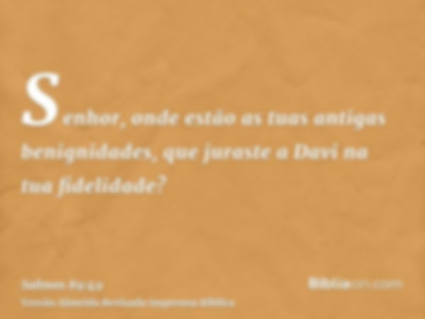 Senhor, onde estão as tuas antigas benignidades, que juraste a Davi na tua fidelidade?