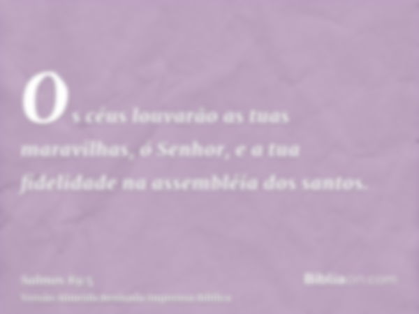 Os céus louvarão as tuas maravilhas, ó Senhor, e a tua fidelidade na assembléia dos santos.