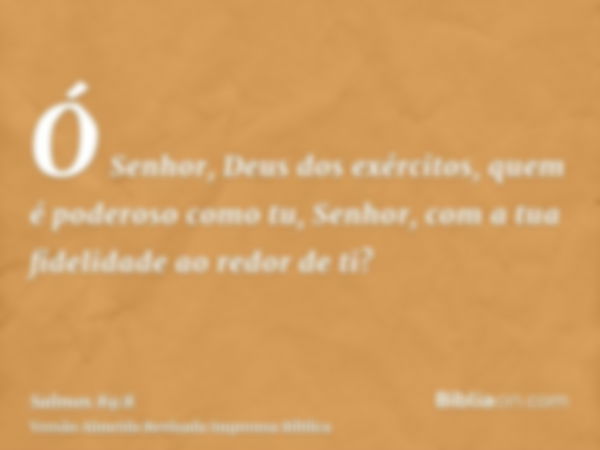 Ó Senhor, Deus dos exércitos, quem é poderoso como tu, Senhor, com a tua fidelidade ao redor de ti?