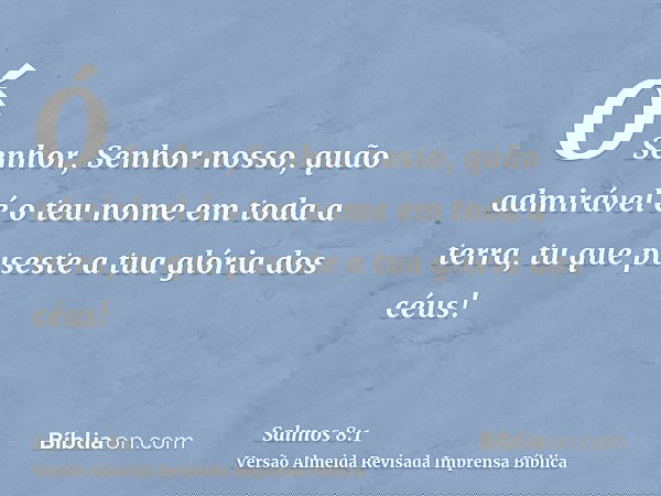 Ó Senhor, Senhor nosso, quão admirável é o teu nome em toda a terra, tu que puseste a tua glória dos céus!