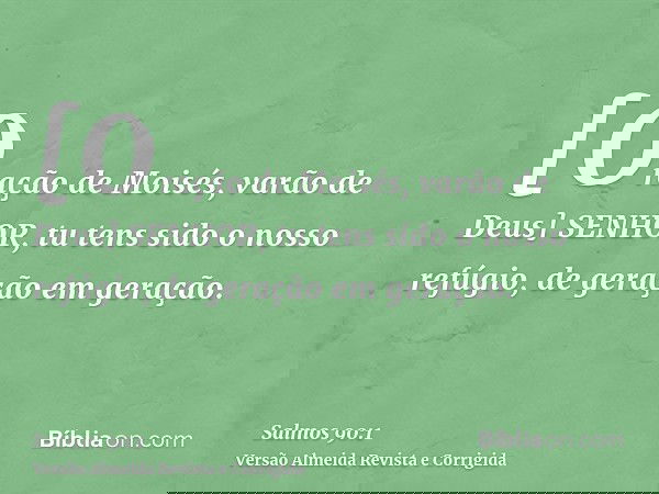 [Oração de Moisés, varão de Deus] SENHOR, tu tens sido o nosso refúgio, de geração em geração.