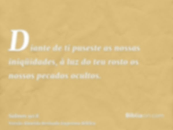 Diante de ti puseste as nossas iniqüidades, à luz do teu rosto os nossos pecados ocultos.