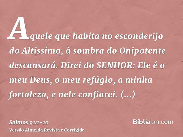 Aquele que habita no esconderijo do Altíssimo, à sombra do Onipotente descansará.Direi do SENHOR: Ele é o meu Deus, o meu refúgio, a minha fortaleza, e nele con