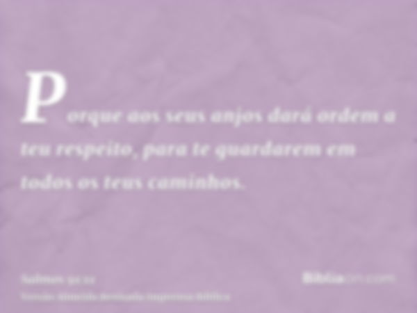 Porque aos seus anjos dará ordem a teu respeito, para te guardarem em todos os teus caminhos.