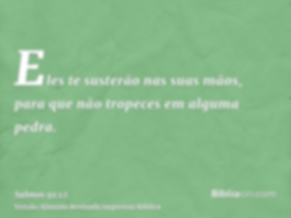 Eles te susterão nas suas mãos, para que não tropeces em alguma pedra.