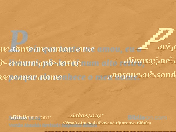Pois que tanto me amou, eu o livrarei; pô-lo-ei num alto retiro, porque ele conhece o meu nome.