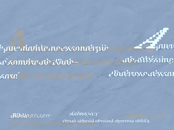 Aquele que habita no esconderijo do Altíssimo, à sombra do Todo-Poderoso descansará.