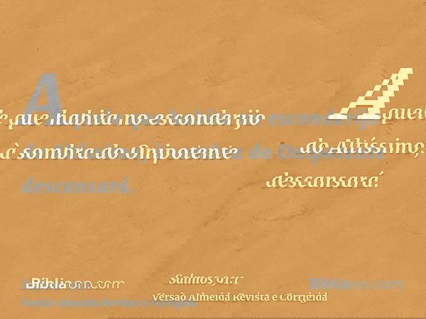 Aquele que habita no esconderijo do Altíssimo, à sombra do Onipotente descansará.