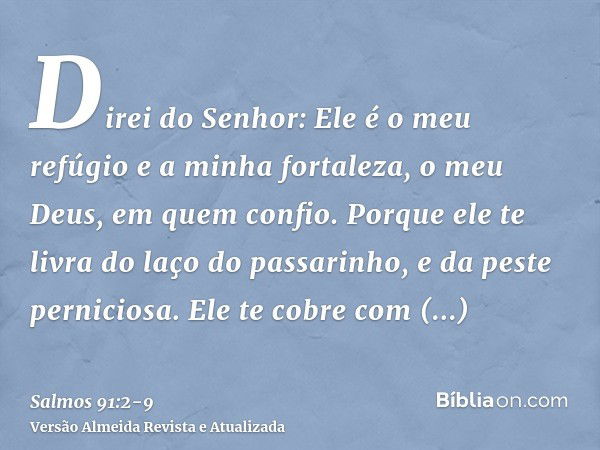 Direi do Senhor: Ele é o meu refúgio e a minha fortaleza, o meu Deus, em quem confio.Porque ele te livra do laço do passarinho, e da peste perniciosa.Ele te cob