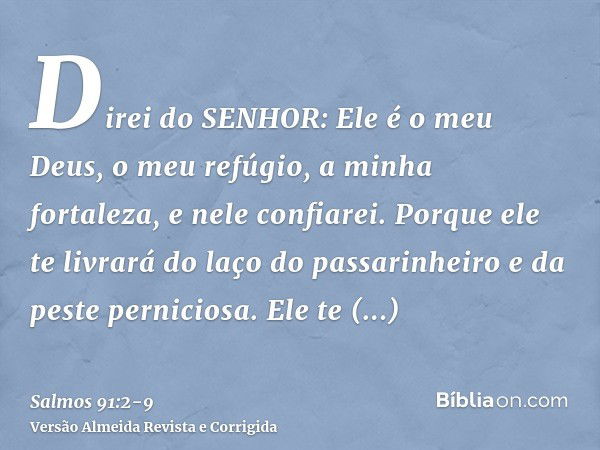 Direi do SENHOR: Ele é o meu Deus, o meu refúgio, a minha fortaleza, e nele confiarei.Porque ele te livrará do laço do passarinheiro e da peste perniciosa.Ele t