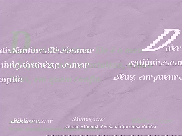 Direi do Senhor: Ele é o meu refúgio e a minha fortaleza, o meu Deus, em quem confio.