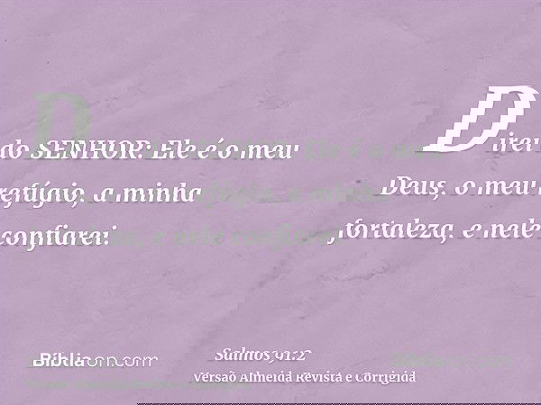 Direi do SENHOR: Ele é o meu Deus, o meu refúgio, a minha fortaleza, e nele confiarei.