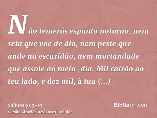 Não temerás espanto noturno, nem seta que voe de dia,nem peste que ande na escuridão, nem mortandade que assole ao meio-dia.Mil cairão ao teu lado, e dez mil, à