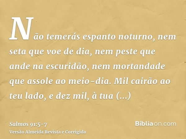 Não temerás espanto noturno, nem seta que voe de dia,nem peste que ande na escuridão, nem mortandade que assole ao meio-dia.Mil cairão ao teu lado, e dez mil, à