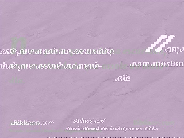 nem peste que anda na escuridão, nem mortandade que assole ao meio-dia.