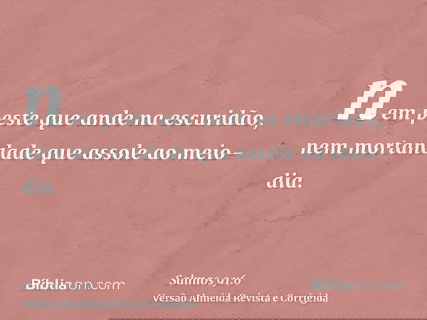 nem peste que ande na escuridão, nem mortandade que assole ao meio-dia.