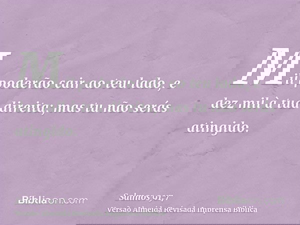 Mil poderão cair ao teu lado, e dez mil à tua direita; mas tu não serás atingido.