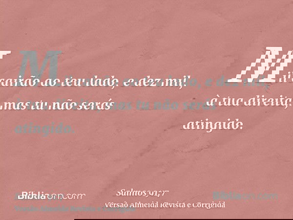 Mil cairão ao teu lado, e dez mil, à tua direita, mas tu não serás atingido.