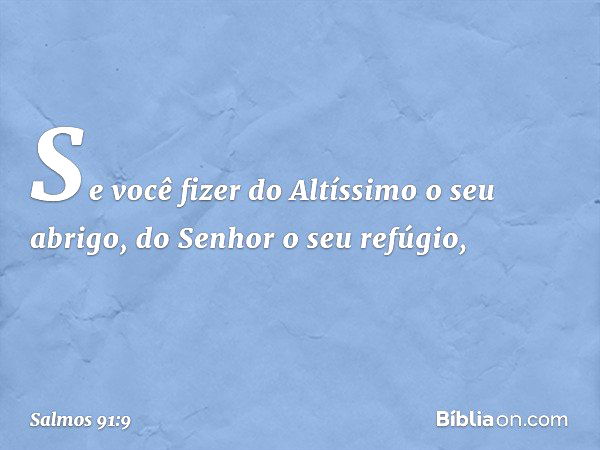 Se você fizer do Altíssimo o seu abrigo,
do Senhor o seu refúgio, -- Salmo 91:9