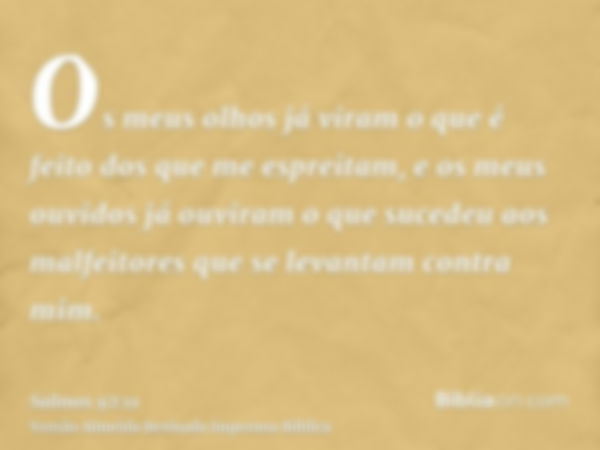 Os meus olhos já viram o que é feito dos que me espreitam, e os meus ouvidos já ouviram o que sucedeu aos malfeitores que se levantam contra mim.