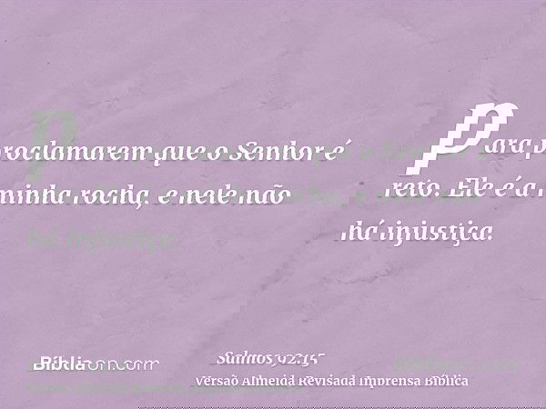 para proclamarem que o Senhor é reto. Ele é a minha rocha, e nele não há injustiça.