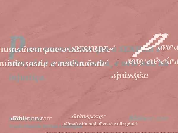 para anunciarem que o SENHOR é reto; ele é a minha rocha, e nele não há injustiça.