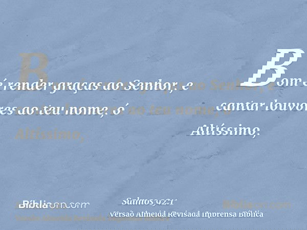 Bom é render graças ao Senhor, e cantar louvores ao teu nome, ó Altíssimo,