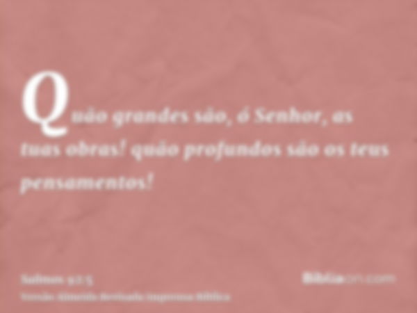 Quão grandes são, ó Senhor, as tuas obras! quão profundos são os teus pensamentos!