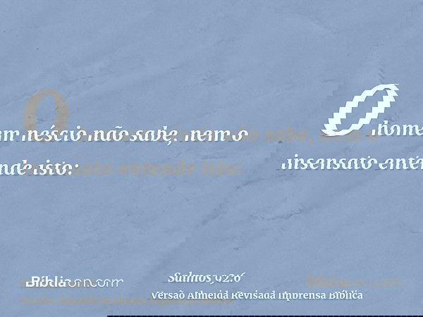 O homem néscio não sabe, nem o insensato entende isto: