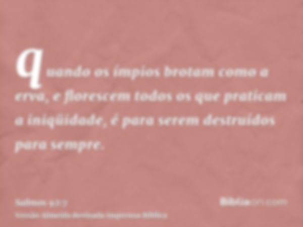 quando os ímpios brotam como a erva, e florescem todos os que praticam a iniqüidade, é para serem destruídos para sempre.