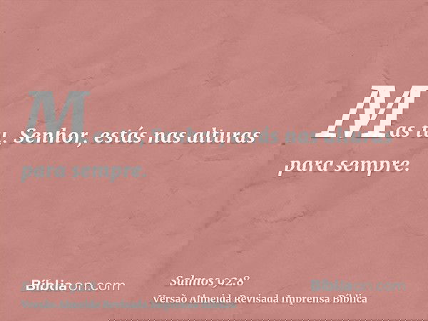 Mas tu, Senhor, estás nas alturas para sempre.