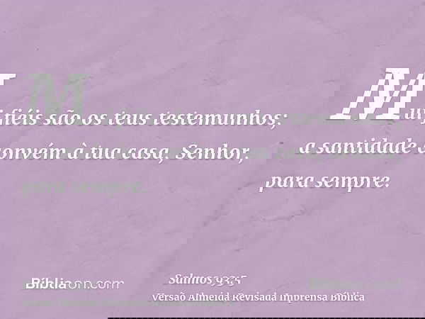 Mui fiéis são os teus testemunhos; a santidade convém à tua casa, Senhor, para sempre.