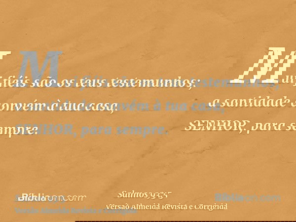 Mui fiéis são os teus testemunhos; a santidade convém à tua casa, SENHOR, para sempre.