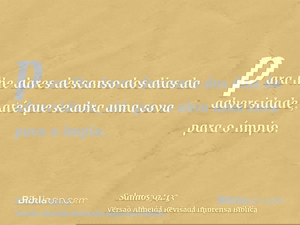 para lhe dares descanso dos dias da adversidade, até que se abra uma cova para o ímpio.