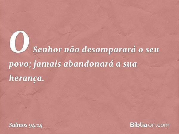 O Senhor não desamparará o seu povo;
jamais abandonará a sua herança. -- Salmo 94:14