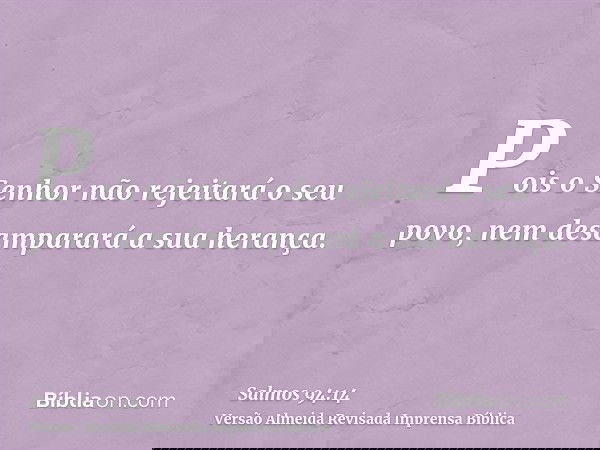 Pois o Senhor não rejeitará o seu povo, nem desamparará a sua herança.