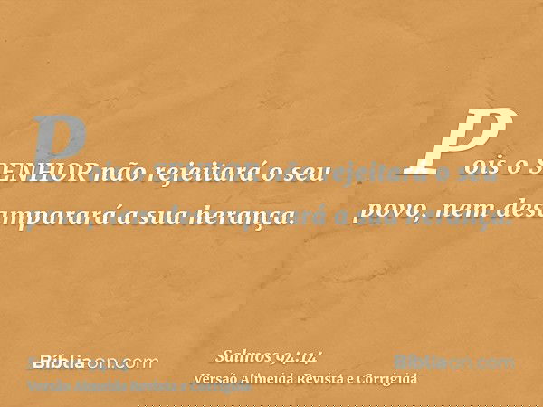 Pois o SENHOR não rejeitará o seu povo, nem desamparará a sua herança.