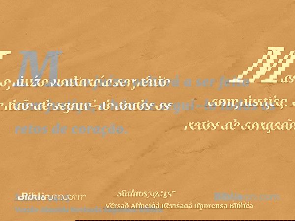 Mas o juízo voltará a ser feito com justiça, e hão de segui-lo todos os retos de coração.