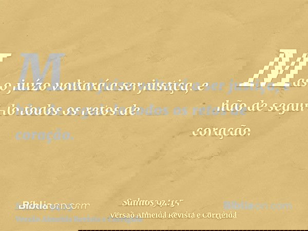 Mas o juízo voltará a ser justiça, e hão de segui-lo todos os retos de coração.