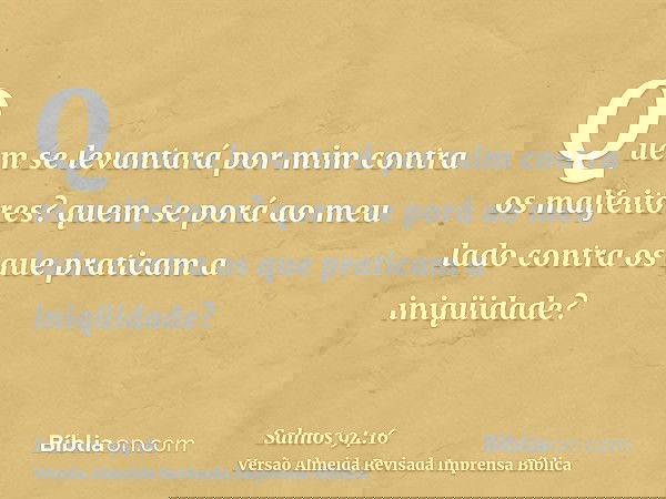 Quem se levantará por mim contra os malfeitores? quem se porá ao meu lado contra os que praticam a iniqüidade?