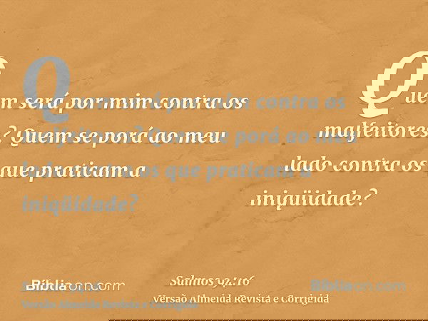 Quem será por mim contra os malfeitores? Quem se porá ao meu lado contra os que praticam a iniqüidade?