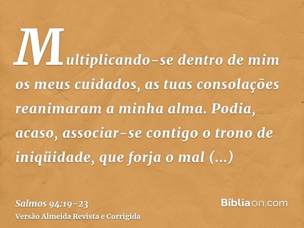 Multiplicando-se dentro de mim os meus cuidados, as tuas consolações reanimaram a minha alma.Podia, acaso, associar-se contigo o trono de iniqüidade, que forja 