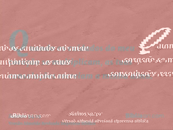 Quando os cuidados do meu coração se multiplicam, as tuas consolações recreiam a minha alma.