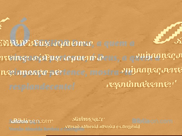 Ó SENHOR Deus, a quem a vingança pertence, ó Deus, a quem a vingança pertence, mostra-te resplandecente!