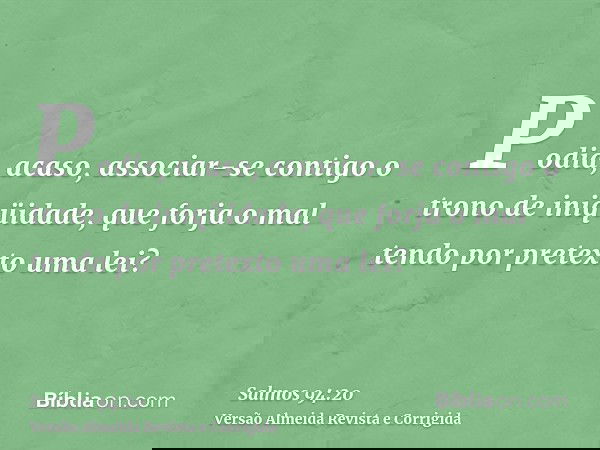 Podia, acaso, associar-se contigo o trono de iniqüidade, que forja o mal tendo por pretexto uma lei?