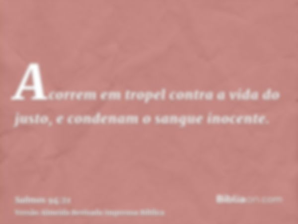 Acorrem em tropel contra a vida do justo, e condenam o sangue inocente.