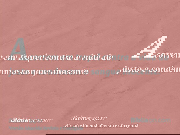 Acorrem em tropel contra a vida do justo e condenam o sangue inocente.